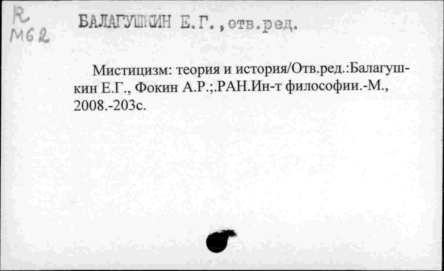 ﻿/Ш
БАЛАГУШхОИН Е. Г., отв.ред.
Мистицизм: теория и история/Отв.ред.:Балагуш-кин Е.Г., Фокин А.Р.;.РАН.Ин-т философии.-М., 2008.-203С.